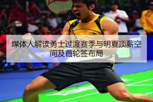 媒体人解读勇士过渡赛季与明夏顶薪空间及首轮签布局 - hth.com